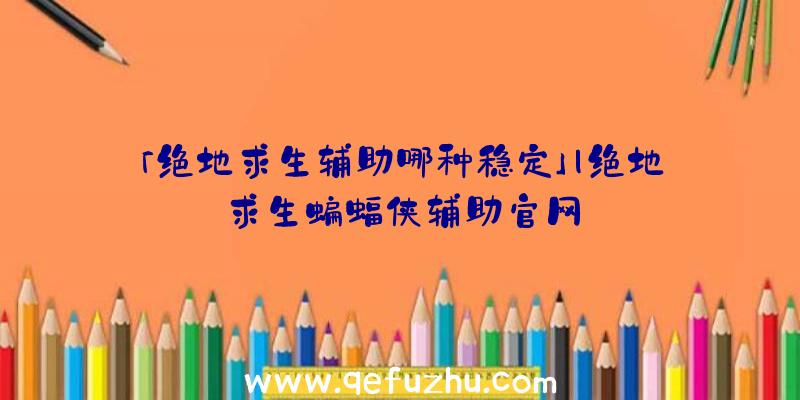 「绝地求生辅助哪种稳定」|绝地求生蝙蝠侠辅助官网